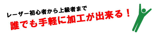 レーザー初心者から上級者まで誰でも手軽に加工ができる！